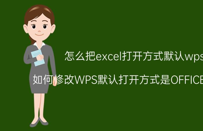 怎么把excel打开方式默认wps 如何修改WPS默认打开方式是OFFICE的方法？